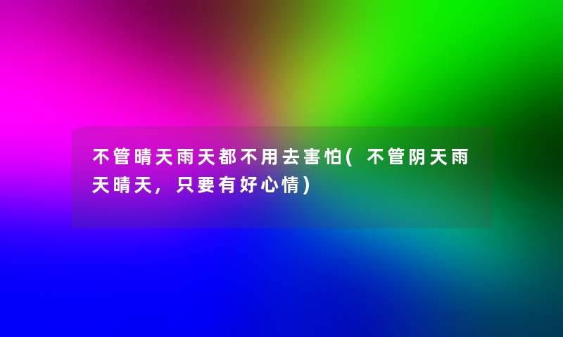 不管晴天雨天都不用去害怕(不管阴天雨天晴天,只要有好心情)