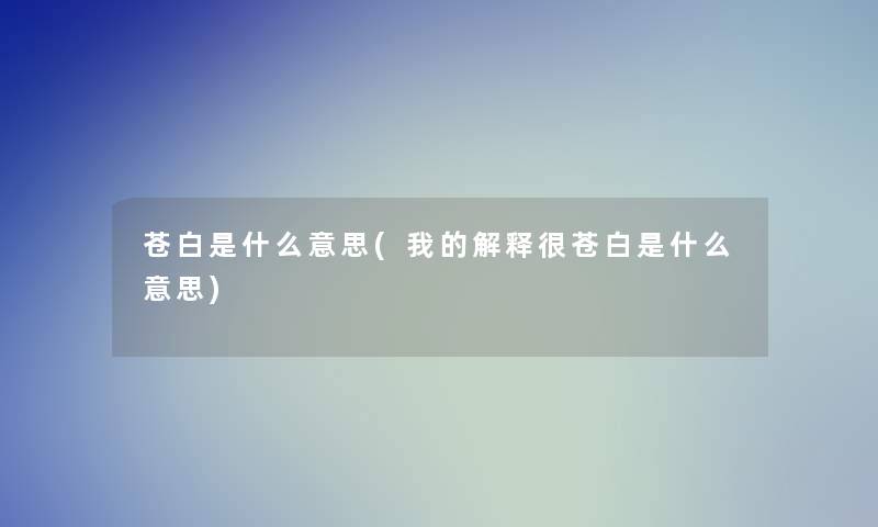 苍白是什么意思(我的解释很苍白是什么意思)