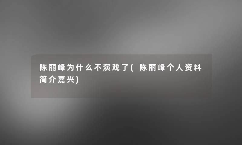 陈丽峰为什么不演戏了(陈丽峰个人资料简介嘉兴)