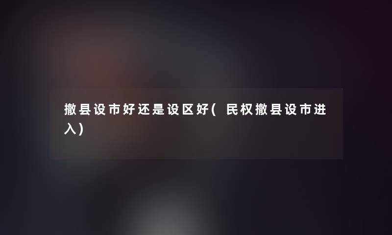 撤县设市好还是设区好(民权撤县设市进入)
