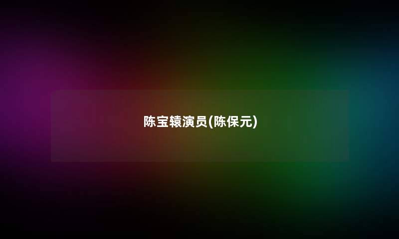 陈宝辕演员(陈保元)