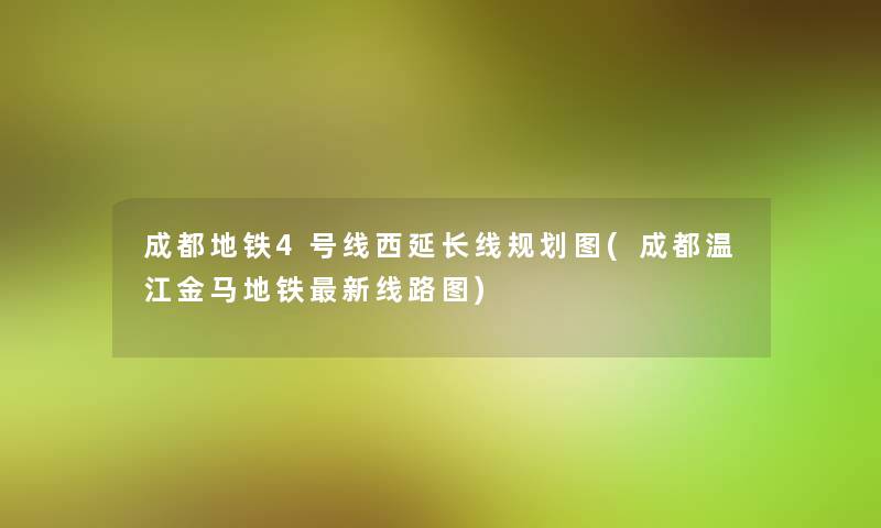 成都地铁4号线西延长线规划图(成都温江金马地铁新线路图)