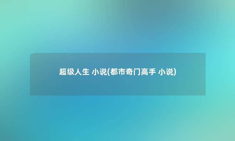 超级人生 小说(都市奇门高手 小说)