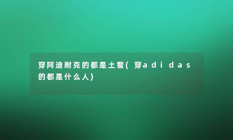 穿阿迪耐克的都是土鳖(穿adidas的都是什么人)