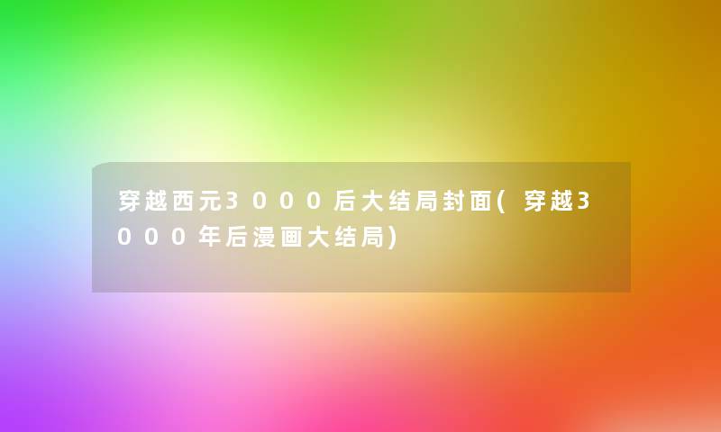 穿越西元3000后大结局封面(穿越3000年后漫画大结局)