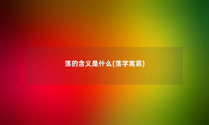 荡的含义是什么(荡字寓意)