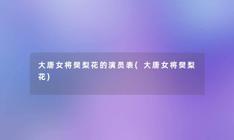 大唐女将樊梨花的演员表(大唐女将樊梨花)