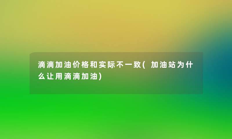 滴滴加油价格和实际不一致(加油站为什么让用滴滴加油)