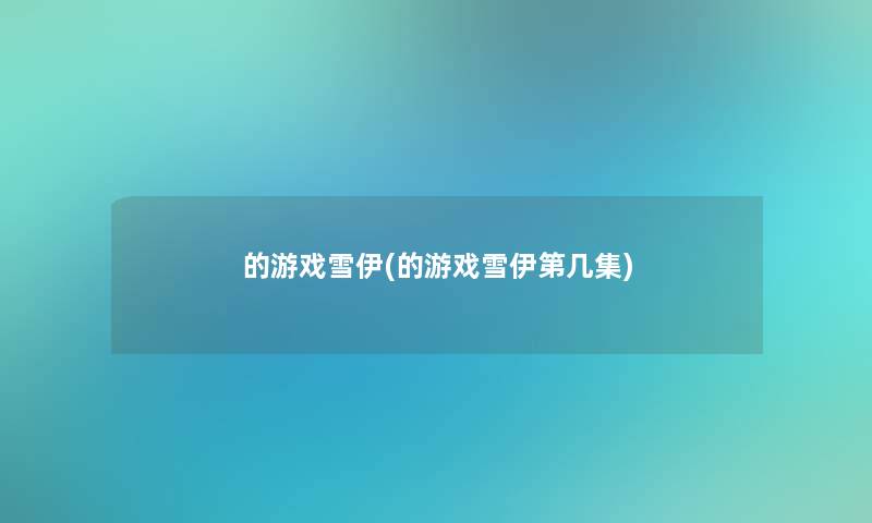 的游戏雪伊(的游戏雪伊第几集)