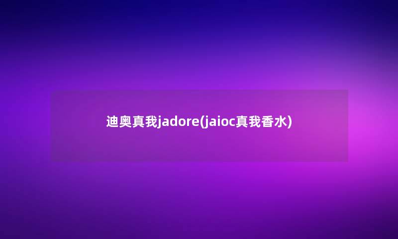 迪奥真我jadore(jaioc真我香水)