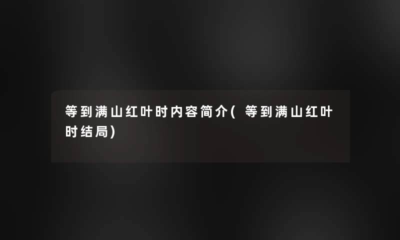 等到满山红叶时内容简介(等到满山红叶时结局)