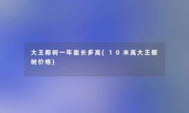 大王椰树一年能长多高(10米高大王椰树价格)