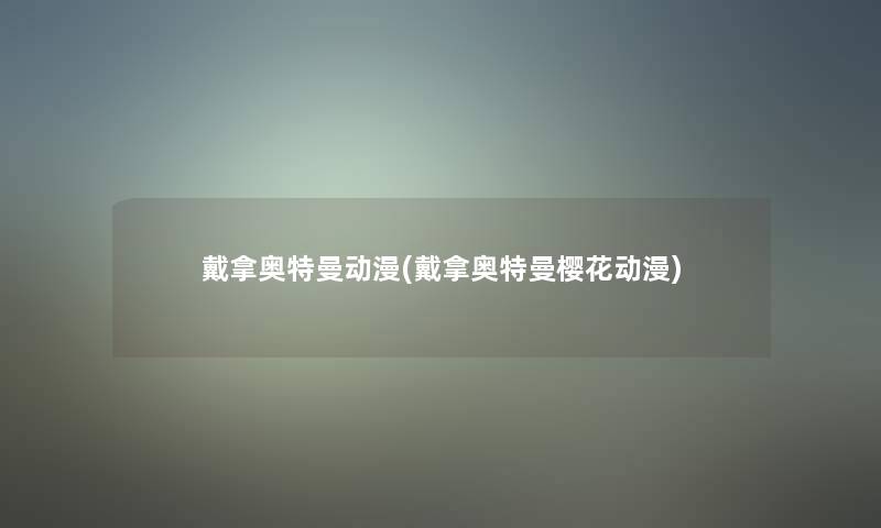 戴拿奥特曼动漫(戴拿奥特曼樱花动漫)