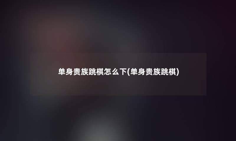 单身贵族跳棋怎么下(单身贵族跳棋)
