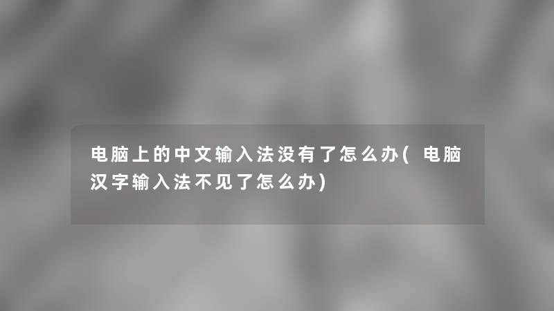 电脑上的中文输入法没有了怎么办(电脑汉字输入法不见了怎么办)
