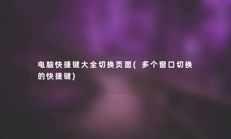 电脑快捷键大全切换页面(多个窗口切换的快捷键)