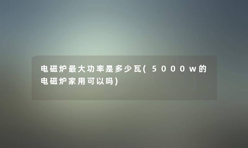 电磁炉大功率是多少瓦(5000w的电磁炉家用可以吗)