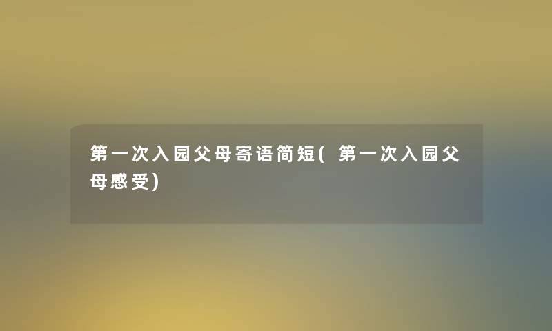 第一次入园父母寄语简短(第一次入园父母感受)