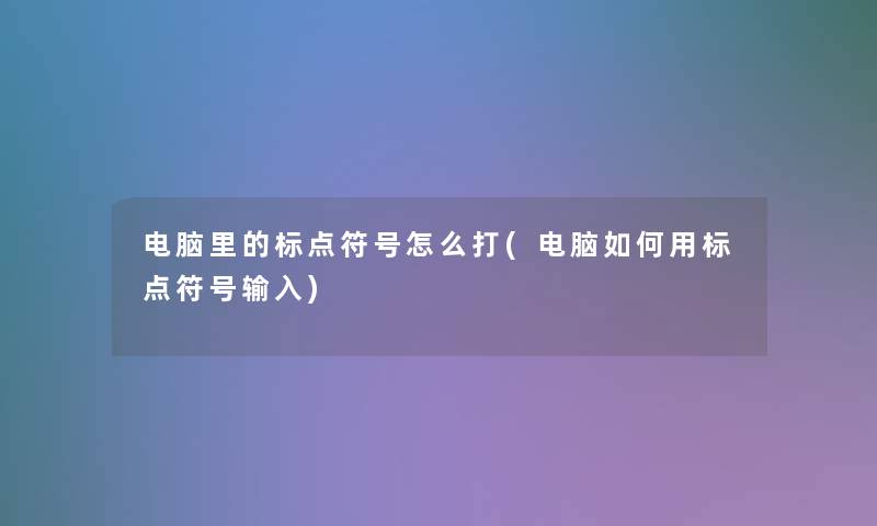 电脑里的标点符号怎么打(电脑如何用标点符号输入)