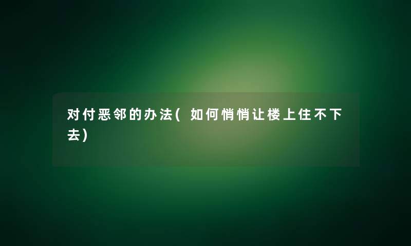 对付恶邻的办法(如何悄悄让楼上住不下去)