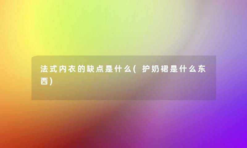 法式内衣的缺点是什么(护奶裙是什么东西)