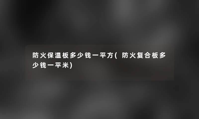 防火保温板多少钱一平方(防火复合板多少钱一平米)
