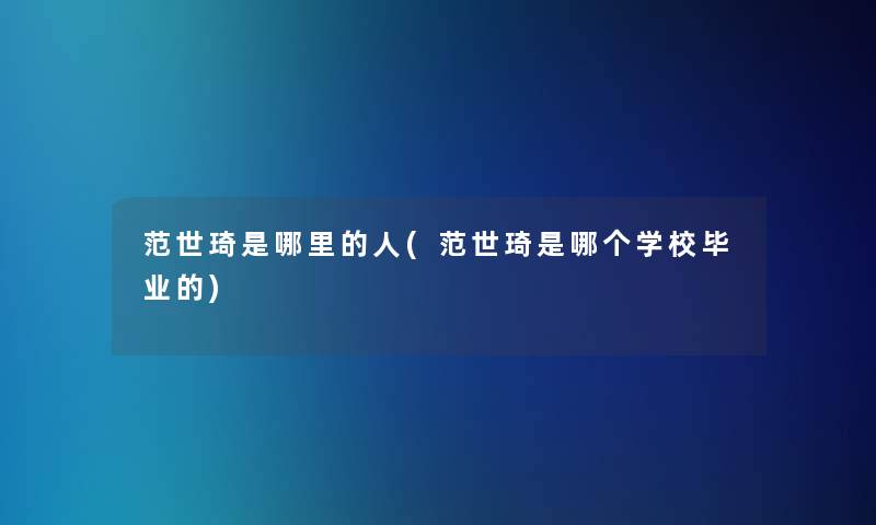 范世琦是哪里的人(范世琦是哪个学校毕业的)