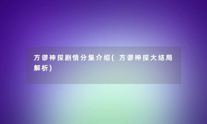 方谬神探剧情分集介绍(方谬神探大结局解析)