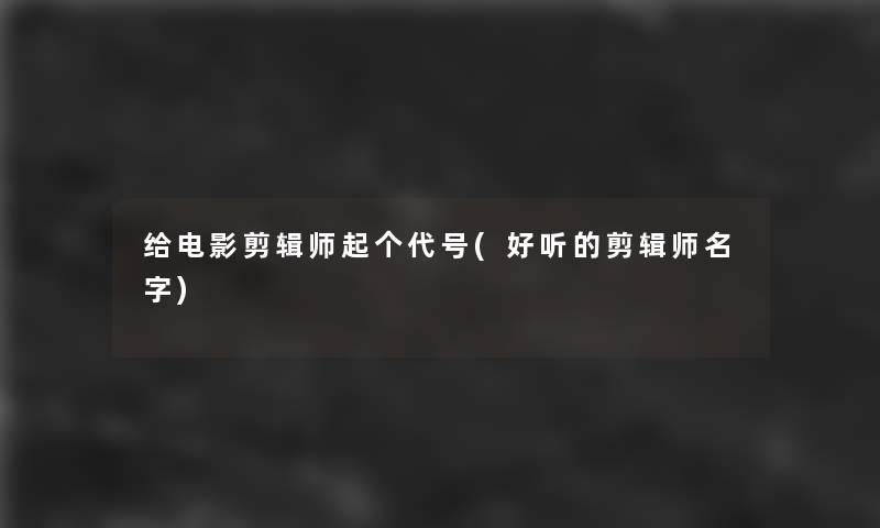 给电影剪辑师起个代号(好听的剪辑师名字)