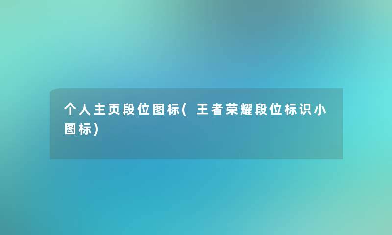 个人主页段位图标(王者荣耀段位标识小图标)