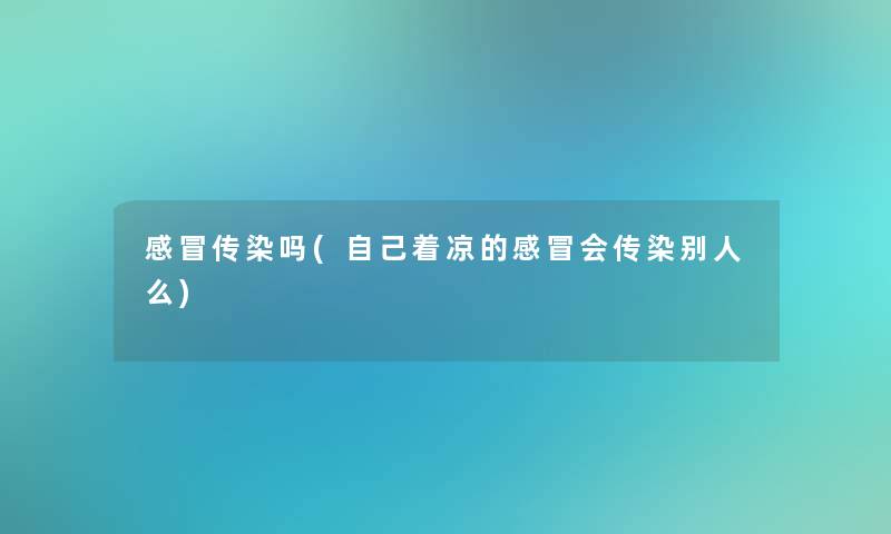 感冒传染吗(自己着凉的感冒会传染别人么)