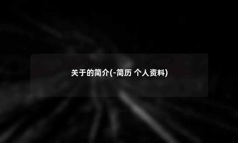 关于的简介(-简历 个人资料)