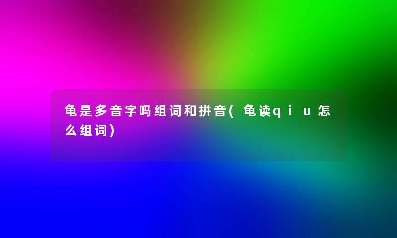 龟是多音字吗组词和拼音(龟读qiu怎么组词)