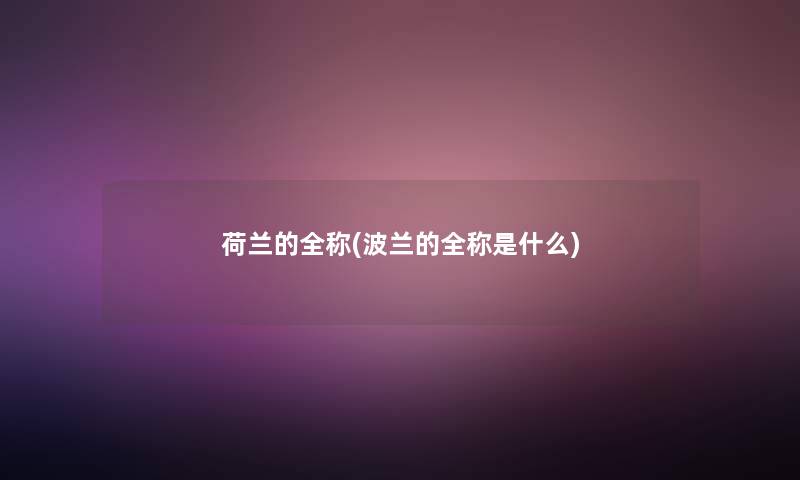 荷兰的全称(波兰的全称是什么)