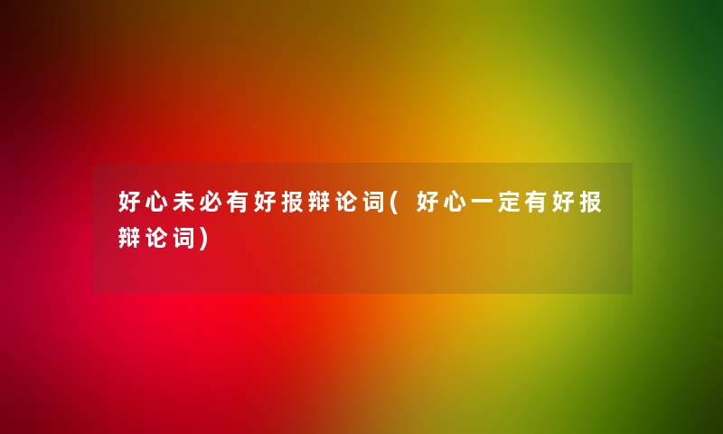 好心未必有好报辩论词(好心一定有好报辩论词)