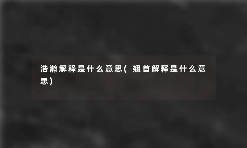 浩瀚解释是什么意思(翘首解释是什么意思)