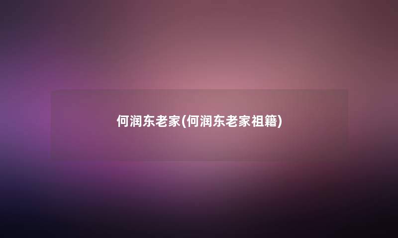 何润东老家(何润东老家祖籍)