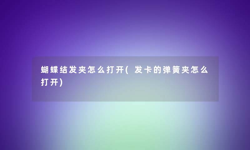 蝴蝶结发夹怎么打开(发卡的弹簧夹怎么打开)