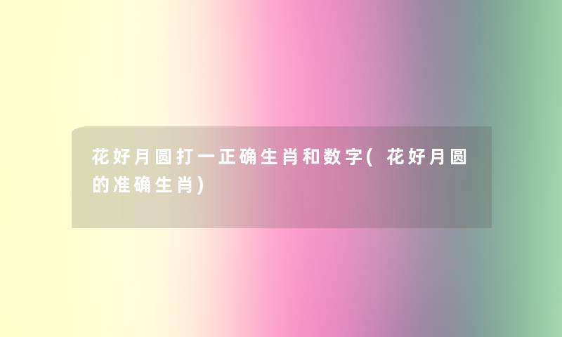花好月圆打一正确生肖和数字(花好月圆的准确生肖)