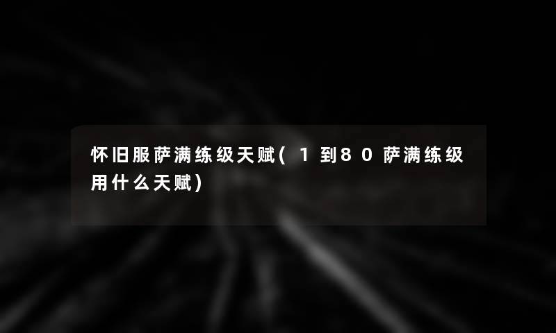 怀旧服萨满练级天赋(1到80萨满练级用什么天赋)