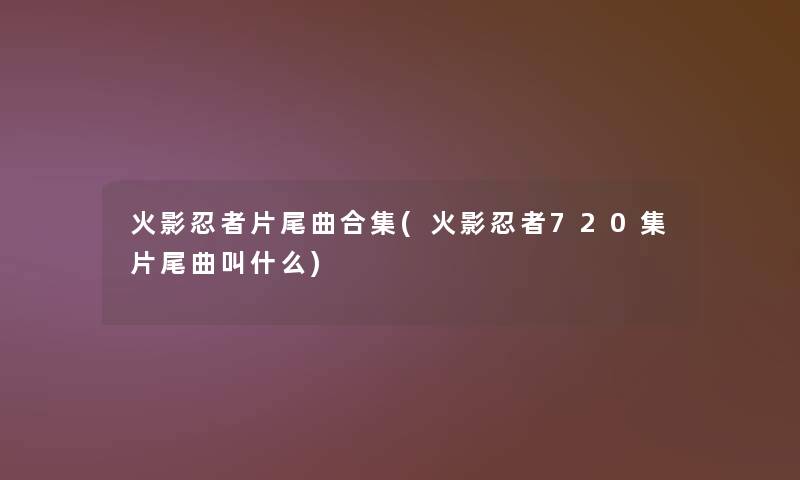 火影忍者片尾曲合集(火影忍者720集片尾曲叫什么)