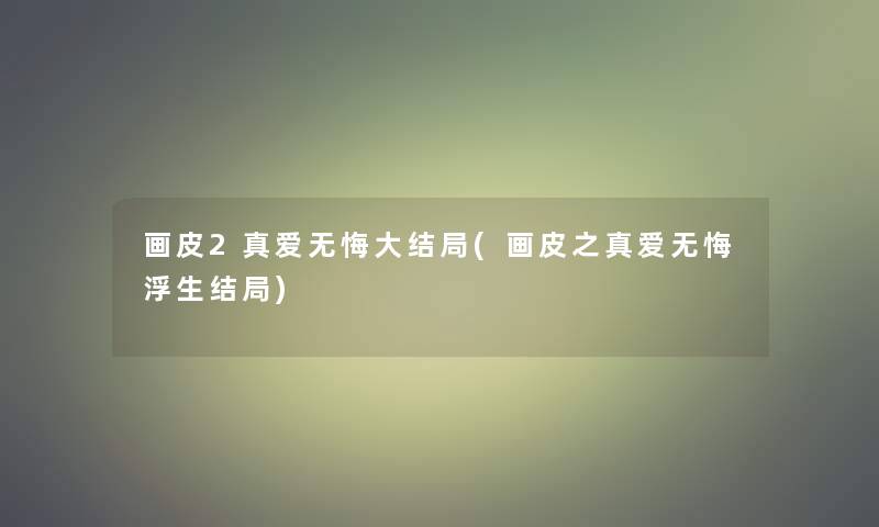 画皮2真爱无悔大结局(画皮之真爱无悔浮生结局)