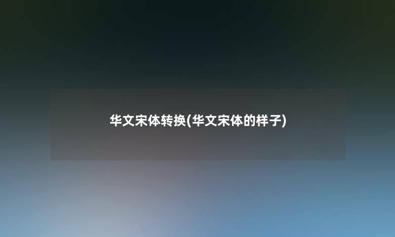 华文宋体转换(华文宋体的样子)