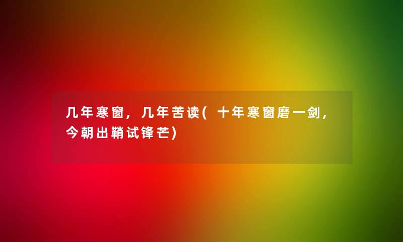 几年寒窗,几年苦读(十年寒窗磨一剑,今朝出鞘试锋芒)