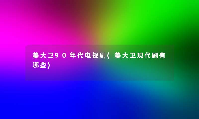 姜大卫90年代电视剧(姜大卫现代剧有哪些)