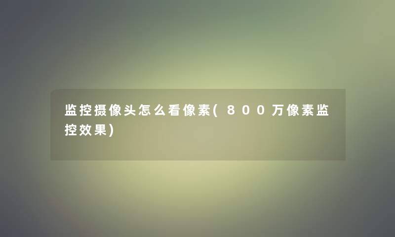 监控摄像头怎么看像素(800万像素监控效果)