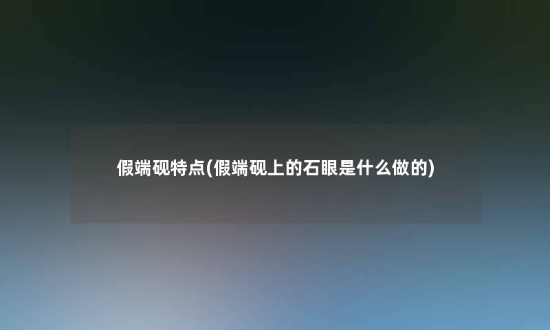 假端砚特点(假端砚上的石眼是什么做的)