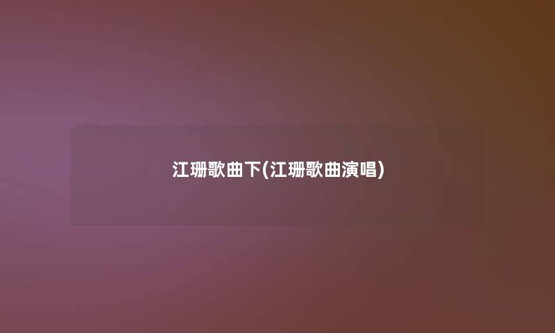 江珊歌曲下(江珊歌曲演唱)