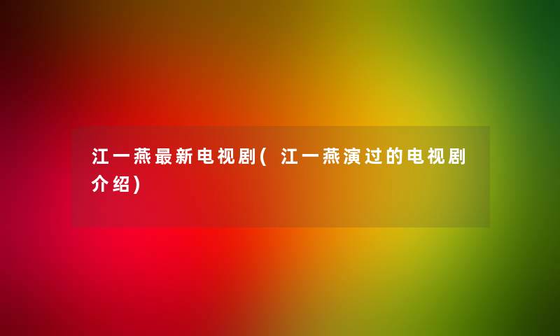 江一燕新电视剧(江一燕演过的电视剧介绍)