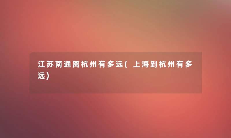 江苏南通离杭州有多远(上海到杭州有多远)